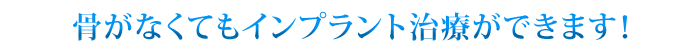 骨がなくてもインプラント治療ができます!