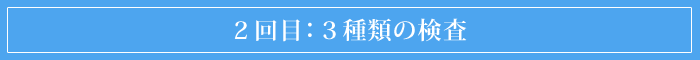 2回目:3種類の検査